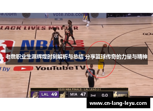 老詹职业生涯辉煌时刻解析与总结 分享篮球传奇的力量与精神