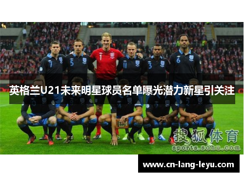 英格兰U21未来明星球员名单曝光潜力新星引关注