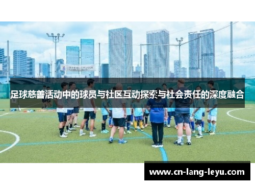 足球慈善活动中的球员与社区互动探索与社会责任的深度融合