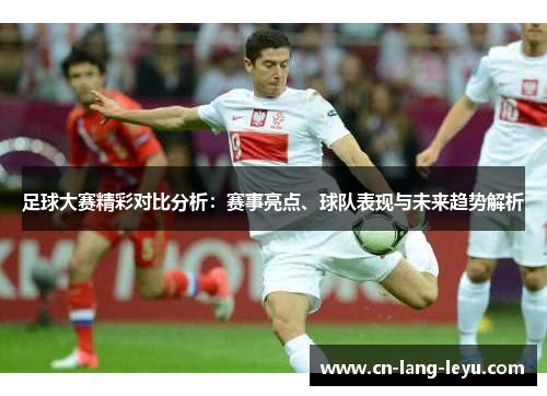 足球大赛精彩对比分析：赛事亮点、球队表现与未来趋势解析
