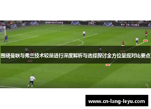围绕曼联与弗兰技术较量进行深度解析与选择探讨全方位呈现对比要点