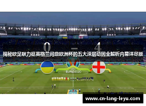 揭秘欧足联力挺英格兰问鼎欧洲杯的五大深层动因全解析内幕详尽版