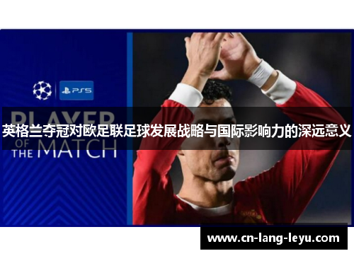 英格兰夺冠对欧足联足球发展战略与国际影响力的深远意义 英格兰夺冠对欧足联足球发展战略与国际影响力的深远意义