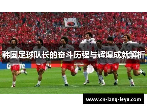 韩国足球队长的奋斗历程与辉煌成就解析