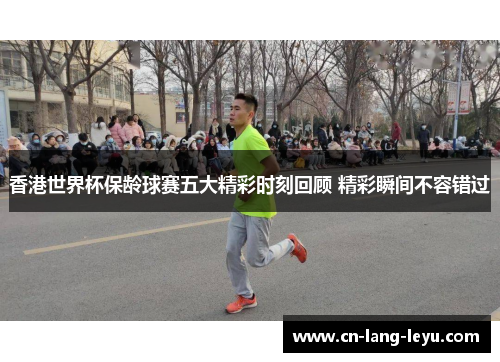 香港世界杯保龄球赛五大精彩时刻回顾 精彩瞬间不容错过