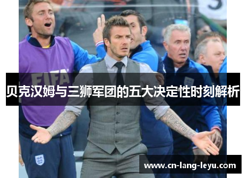 贝克汉姆与三狮军团的五大决定性时刻解析