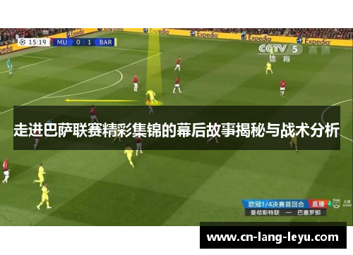 走进巴萨联赛精彩集锦的幕后故事揭秘与战术分析