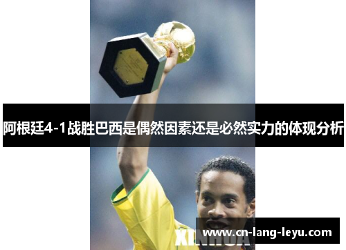 阿根廷4-1战胜巴西是偶然因素还是必然实力的体现分析