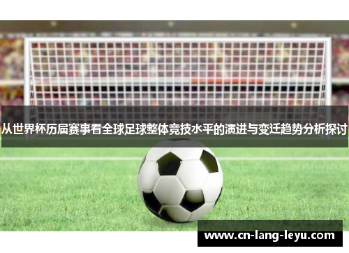 从世界杯历届赛事看全球足球整体竞技水平的演进与变迁趋势分析探讨