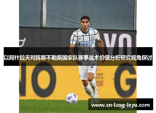 以阿什拉夫对阵那不勒斯国家队赛事战术价值分析研究视角探讨 以阿什拉夫对阵那不勒斯国家队赛事战术价值分析研究视角探讨