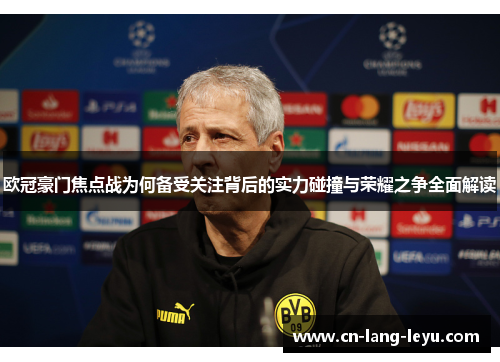 欧冠豪门焦点战为何备受关注背后的实力碰撞与荣耀之争全面解读