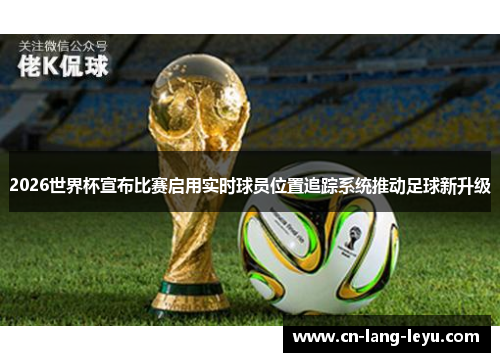 2026世界杯宣布比赛启用实时球员位置追踪系统推动足球新升级