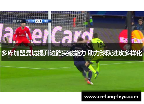 多库加盟曼城提升边路突破能力 助力球队进攻多样化