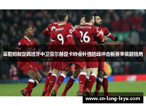 富勒姆敲定西班牙中卫豪尔赫昆卡转会补强防线冲击新赛季英超格局