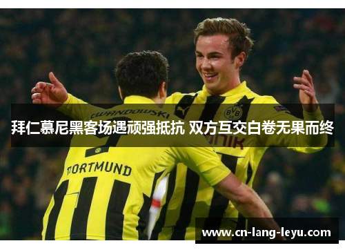 拜仁慕尼黑客场遇顽强抵抗 双方互交白卷无果而终