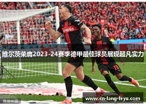 维尔茨荣膺2023-24赛季德甲最佳球员展现超凡实力