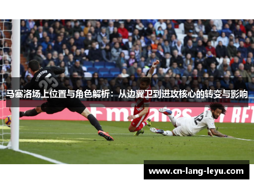 马塞洛场上位置与角色解析：从边翼卫到进攻核心的转变与影响