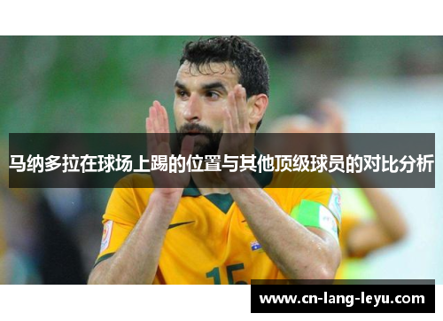 马纳多拉在球场上踢的位置与其他顶级球员的对比分析