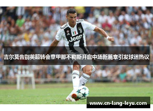 吉尔莫告别英超转会意甲那不勒斯开启中场新篇章引发球迷热议